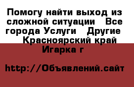 Помогу найти выход из сложной ситуации - Все города Услуги » Другие   . Красноярский край,Игарка г.